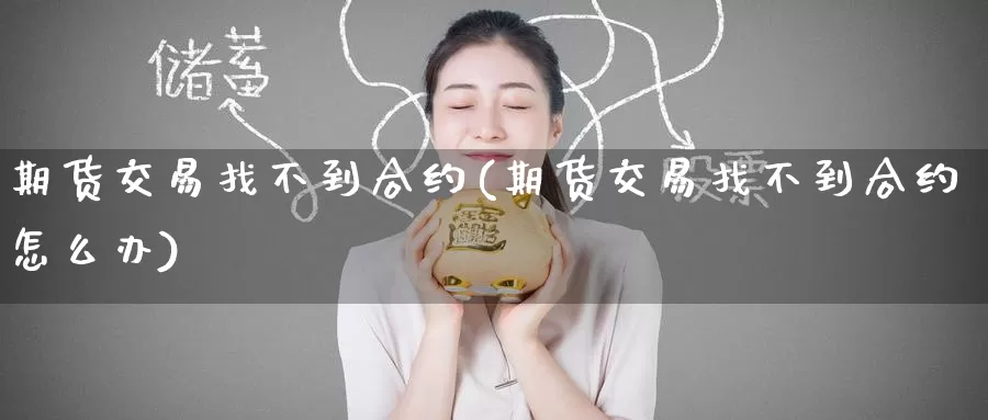 期货交易找不到合约(期货交易找不到合约怎么办)