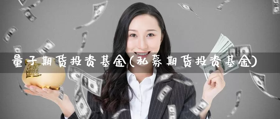 量子期货投资基金(私募期货投资基金)
