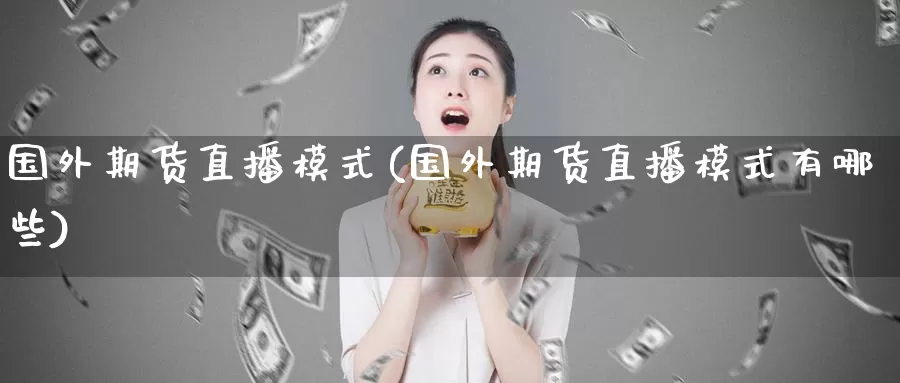 国外期货直播模式(国外期货直播模式有哪些)