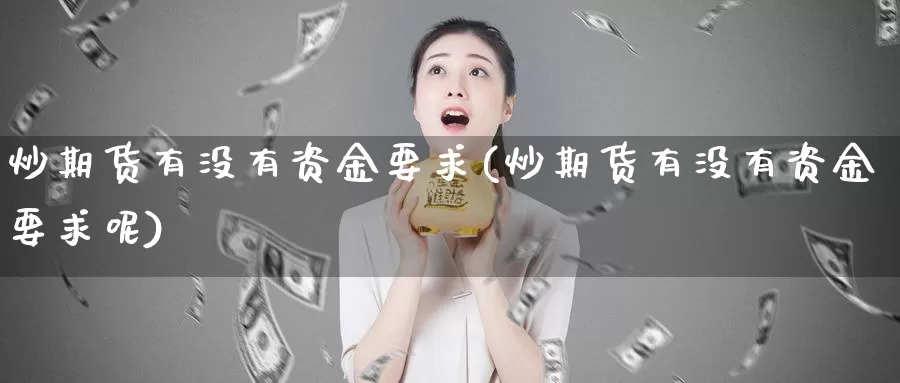 炒期货有没有资金要求(炒期货有没有资金要求呢)
