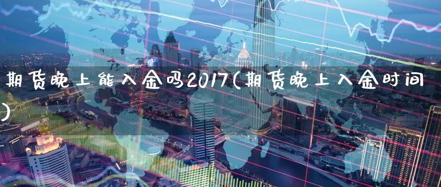 期货晚上能入金吗2017(期货晚上入金时间)