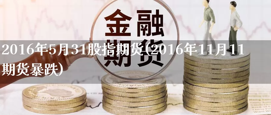 2016年5月31股指期货(2016年11月11期货暴跌)