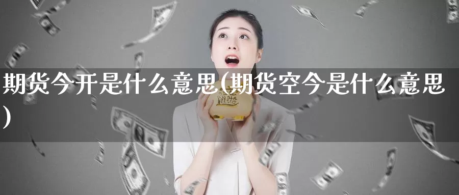 期货今开是什么意思(期货空今是什么意思)