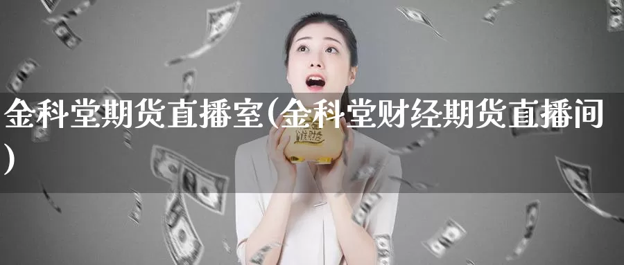 金科堂期货直播室(金科堂财经期货直播间)