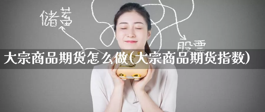 大宗商品期货怎么做(大宗商品期货指数)