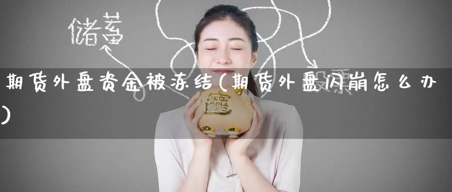 期货外盘资金被冻结(期货外盘闪崩怎么办)