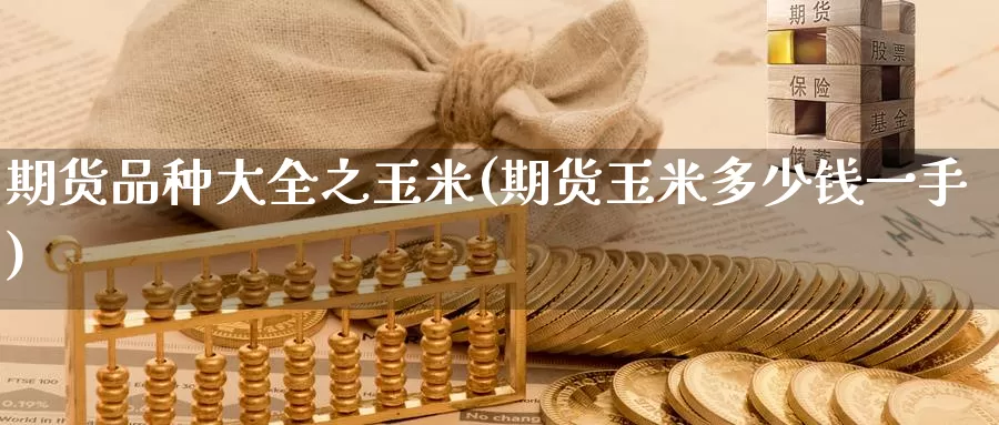 期货品种大全之玉米(期货玉米多少钱一手)