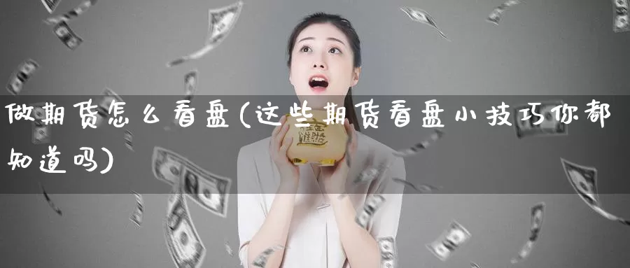 做期货怎么看盘(这些期货看盘小技巧你都知道吗)