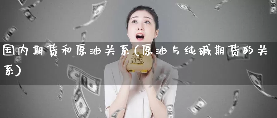 国内期货和原油关系(原油与纯碱期货的关系)