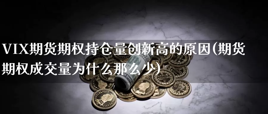 VIX期货期权持仓量创新高的原因(期货期权成交量为什么那么少)