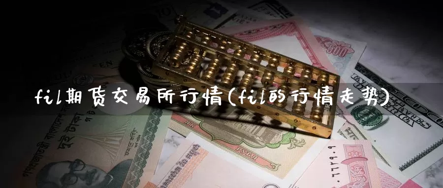 fil期货交易所行情(fil的行情走势)
