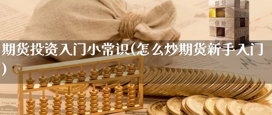 期货投资入门小常识(怎么炒期货新手入门)