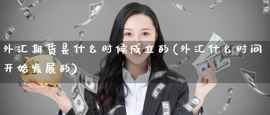 外汇期货是什么时候成立的(外汇什么时间开始发展的)