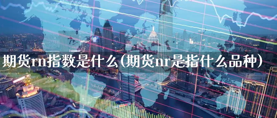 期货rn指数是什么(期货nr是指什么品种)