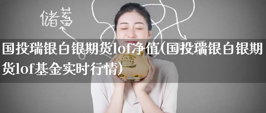 国投瑞银白银期货lof净值(国投瑞银白银期货lof基金实时行情)