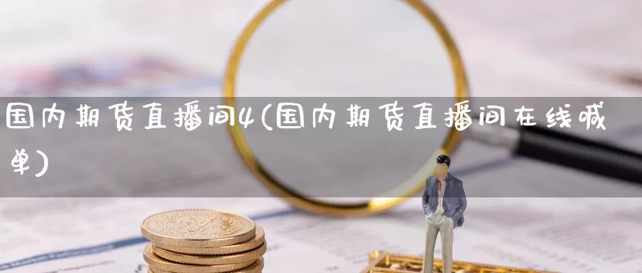 国内期货直播间4(国内期货直播间在线喊单)