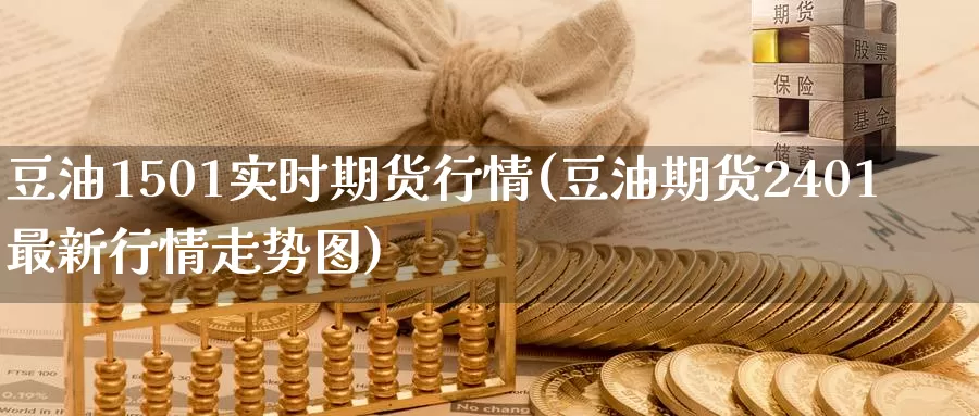 豆油1501实时期货行情(豆油期货2401最新行情走势图)
