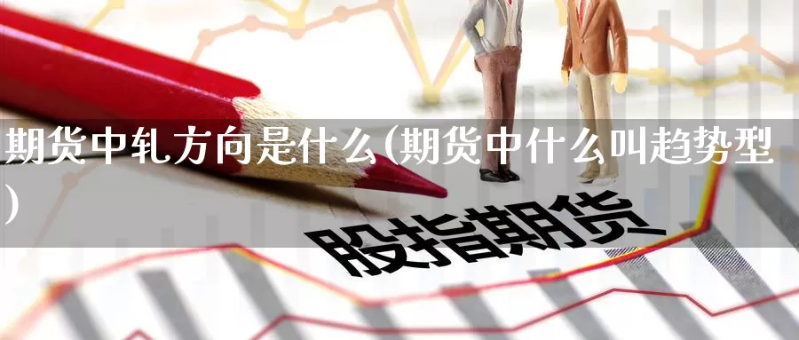 期货中轧方向是什么(期货中什么叫趋势型)