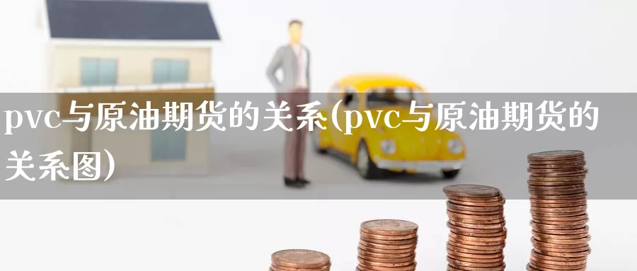 pvc与原油期货的关系(pvc与原油期货的关系图)