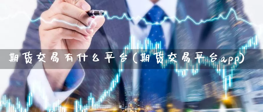 期货交易有什么平台(期货交易平台app)