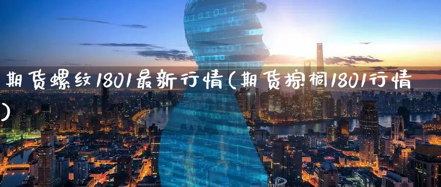 期货螺纹1801最新行情(期货棕榈1801行情)