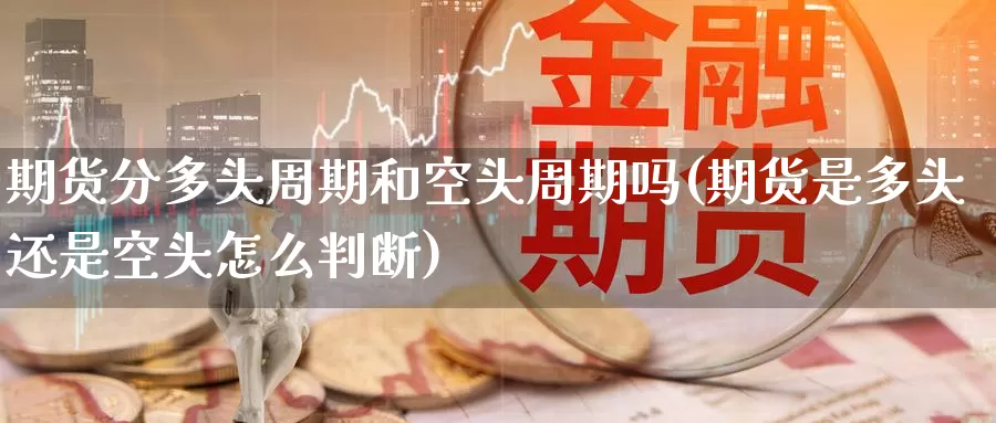 期货分多头周期和空头周期吗(期货是多头还是空头怎么判断)