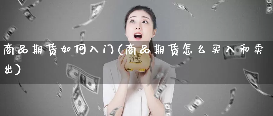 商品期货如何入门(商品期货怎么买入和卖出)