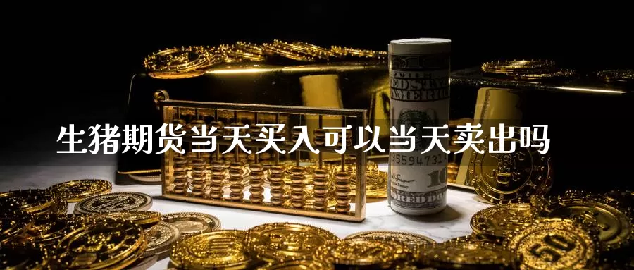 生猪期货当天买入可以当天卖出吗