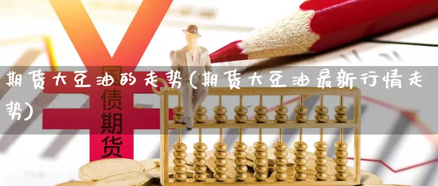 期货大豆油的走势(期货大豆油最新行情走势)