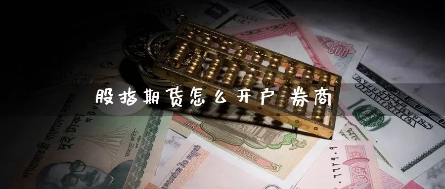 股指期货怎么开户 券商