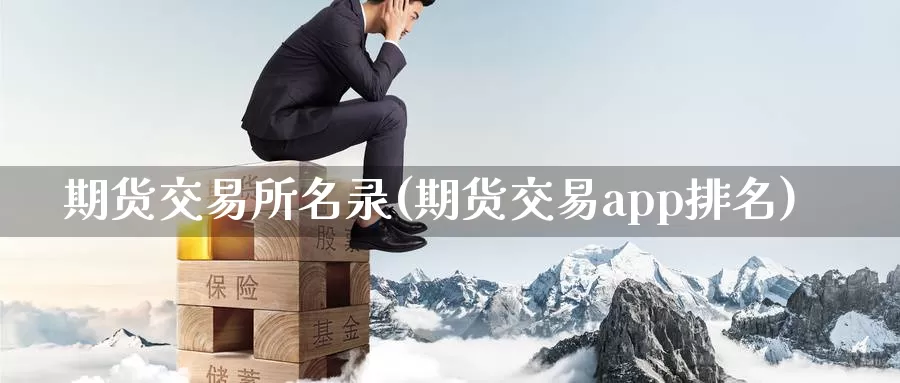 期货交易所名录(期货交易app排名)