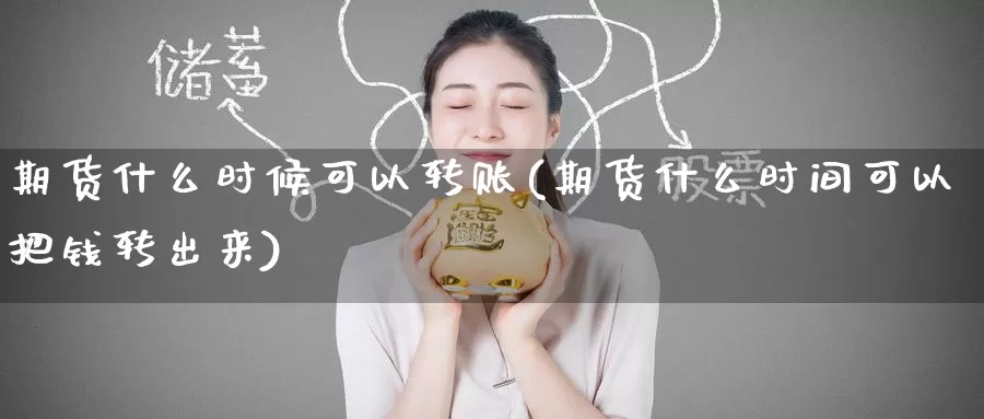 期货什么时候可以转账(期货什么时间可以把钱转出来)