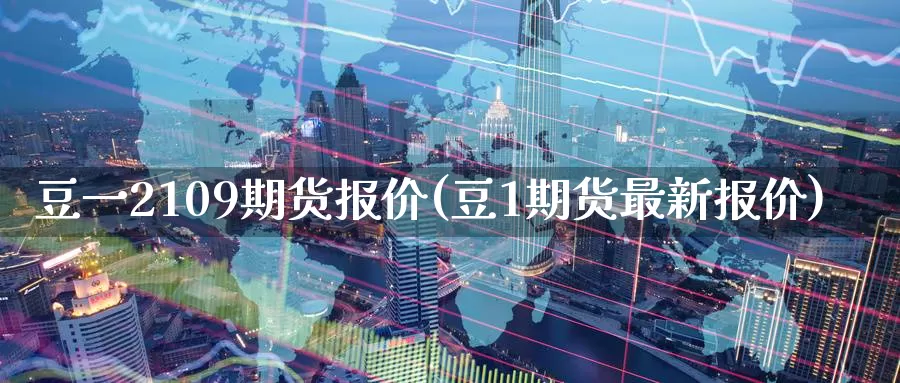 豆一2109期货报价(豆1期货最新报价)