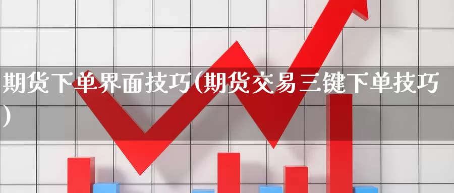 期货下单界面技巧(期货交易三键下单技巧)