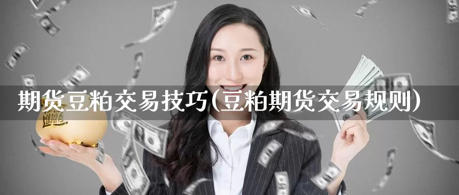 期货豆粕交易技巧(豆粕期货交易规则)