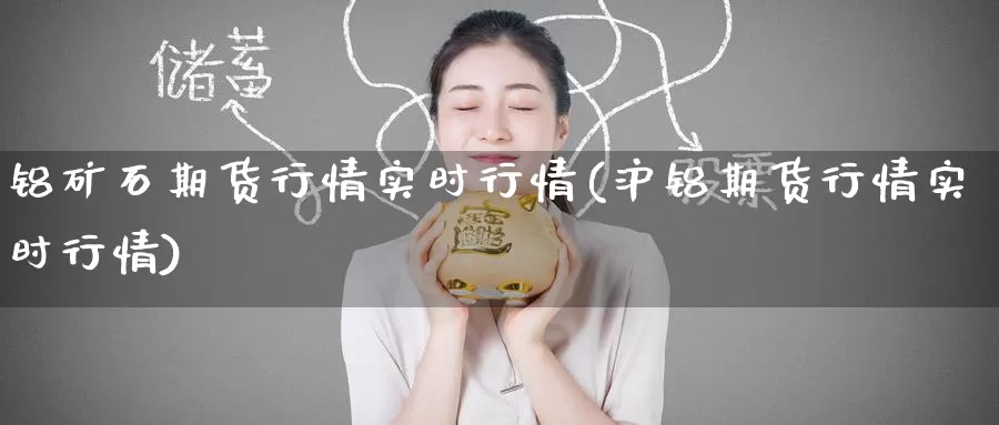 铝矿石期货行情实时行情(沪铝期货行情实时行情)