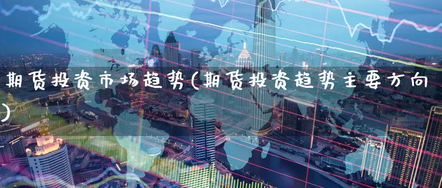 期货投资市场趋势(期货投资趋势主要方向)