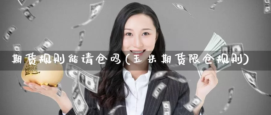 期货规则能请仓吗(玉米期货限仓规则)
