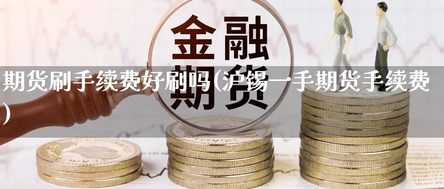 期货刷手续费好刷吗(沪锡一手期货手续费)