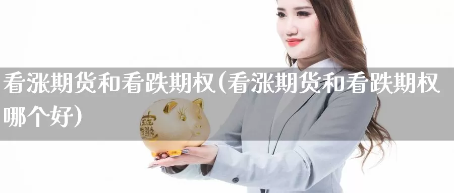 看涨期货和看跌期权(看涨期货和看跌期权哪个好)