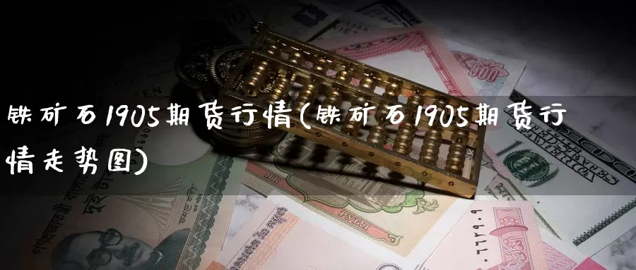铁矿石1905期货行情(铁矿石1905期货行情走势图)