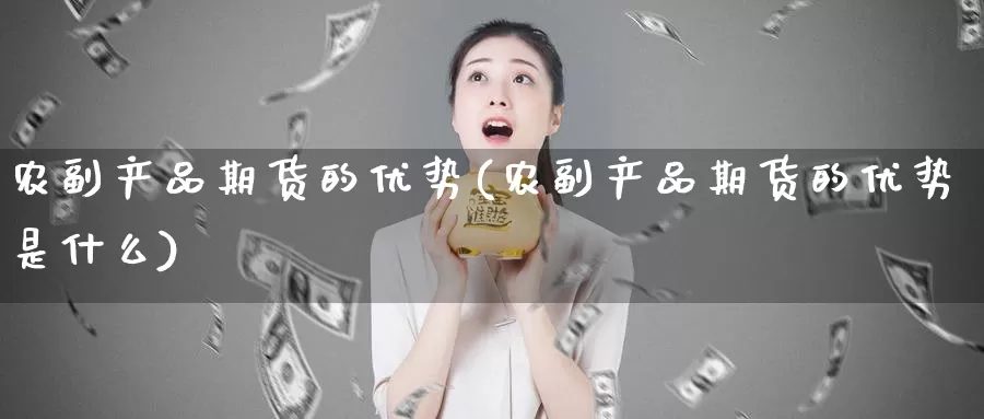 农副产品期货的优势(农副产品期货的优势是什么)