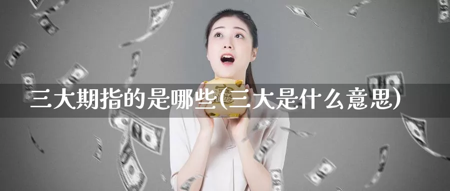 三大期指的是哪些(三大是什么意思)