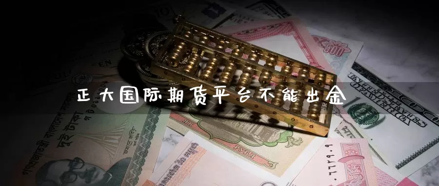 正大国际期货平台不能出金