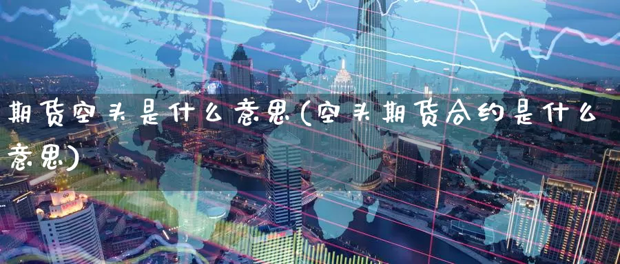 期货空头是什么意思(空头期货合约是什么意思)