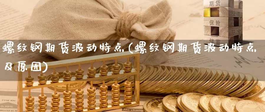 螺纹钢期货波动特点(螺纹钢期货波动特点及原因)