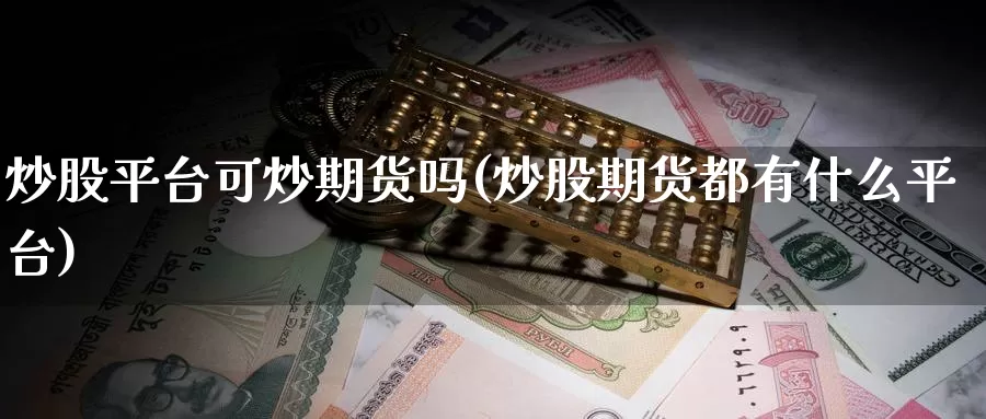 炒股平台可炒期货吗(炒股期货都有什么平台)