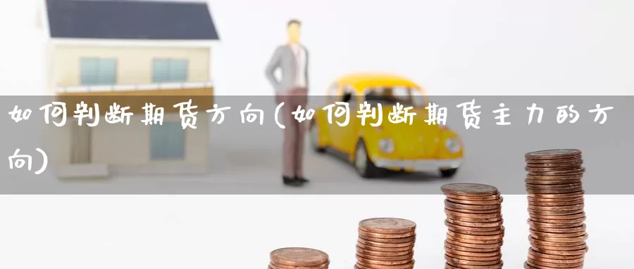 如何判断期货方向(如何判断期货主力的方向)