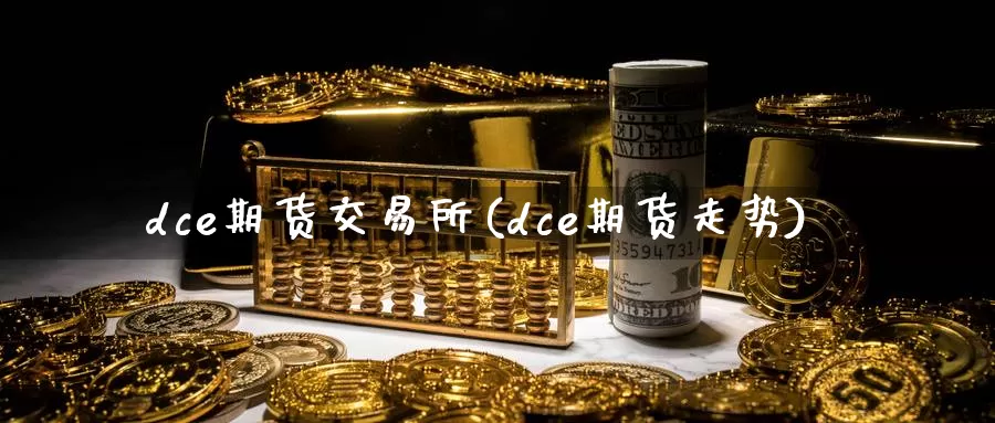 dce期货交易所(dce期货走势)