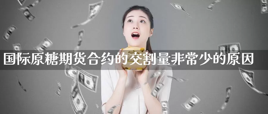 国际原糖期货合约的交割量非常少的原因